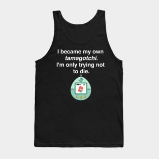 I became my own tamagotchi. I'm only trying not to die. Tank Top